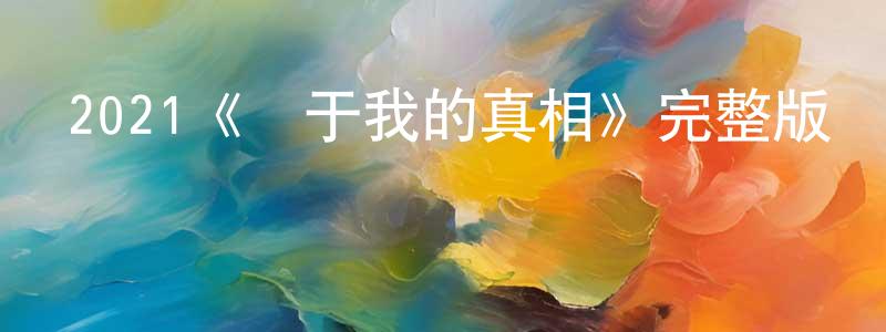 陳學芬發布2021《關于我的真相》完整版電影/在線觀看/百度云-美劇天堂